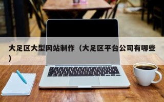 图木舒克大足区大型网站制作（大足区平台公司有哪些）