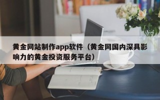 图木舒克黄金网站制作app软件（黄金网国内深具影响力的黄金投资服务平台）