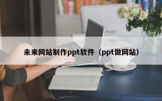 图木舒克未来网站制作ppt软件（ppt做网站）