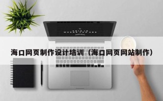 图木舒克海口网页制作设计培训（海口网页网站制作）