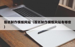 图木舒克报纸制作模板网站（报纸制作模板网站有哪些）