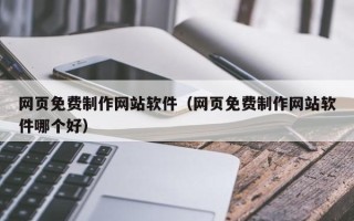 图木舒克网页免费制作网站软件（网页免费制作网站软件哪个好）