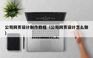 图木舒克公司网页设计制作教程（公司网页设计怎么做）