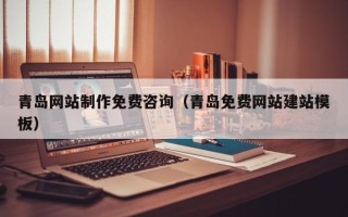 图木舒克青岛网站制作免费咨询（青岛免费网站建站模板）