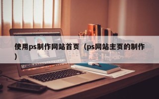图木舒克使用ps制作网站首页（ps网站主页的制作）