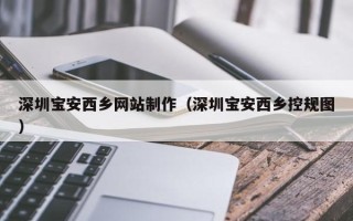 图木舒克深圳宝安西乡网站制作（深圳宝安西乡控规图）